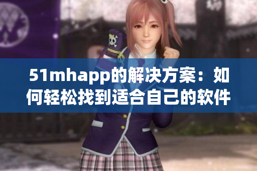 51mhapp的解决方案：如何轻松找到适合自己的软件？