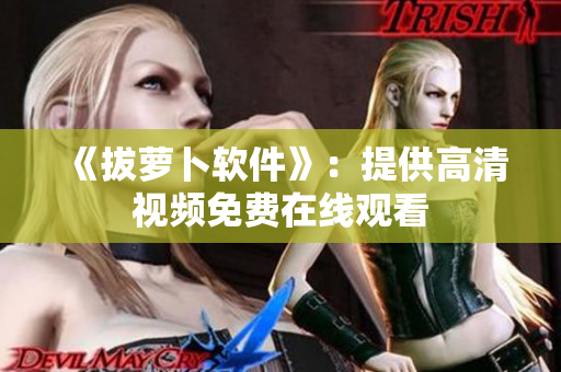 《拔萝卜软件》：提供高清视频免费在线观看