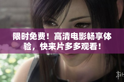 限时免费！高清电影畅享体验，快来片多多观看！