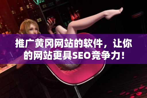 推广黄冈网站的软件，让你的网站更具SEO竞争力！