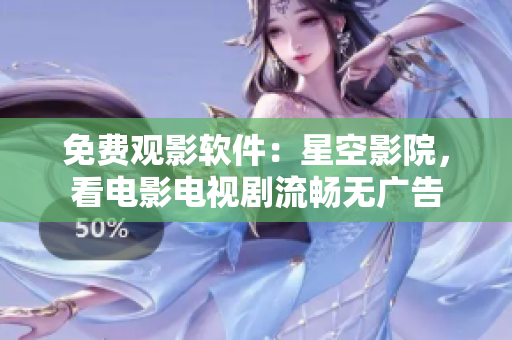 免费观影软件：星空影院，看电影电视剧流畅无广告