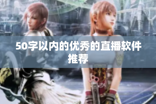 50字以内的优秀的直播软件推荐