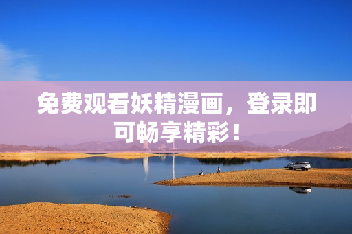 免费观看妖精漫画，登录即可畅享精彩！