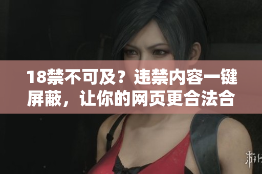 18禁不可及？违禁内容一键屏蔽，让你的网页更合法合规
