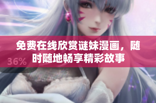 免费在线欣赏谜妹漫画，随时随地畅享精彩故事
