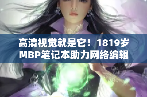 高清视觉就是它！1819岁MBP笔记本助力网络编辑