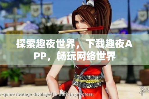 探索趣夜世界，下载趣夜APP，畅玩网络世界