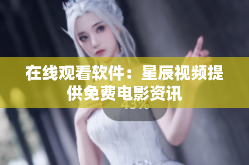 在线观看软件：星辰视频提供免费电影资讯