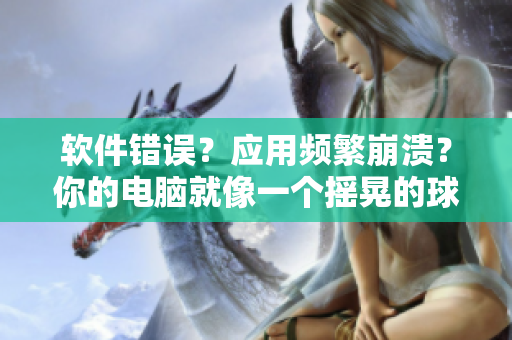 软件错误？应用频繁崩溃？你的电脑就像一个摇晃的球球！
