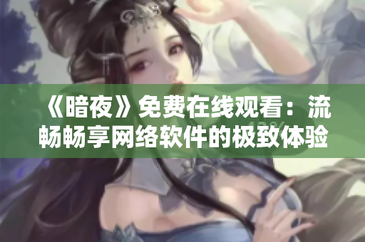 《暗夜》免费在线观看：流畅畅享网络软件的极致体验