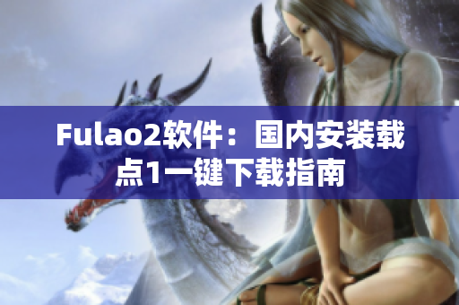 Fulao2软件：国内安装载点1一键下载指南