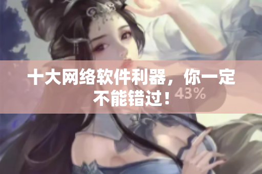 十大网络软件利器，你一定不能错过！