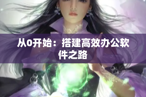 从0开始：搭建高效办公软件之路