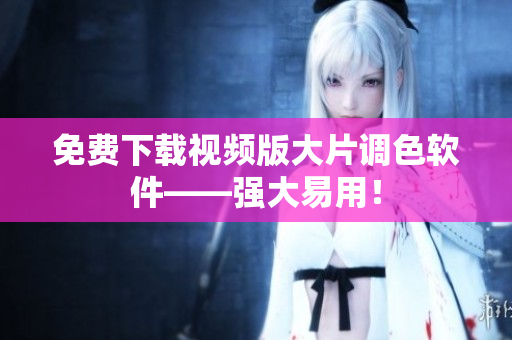 免费下载视频版大片调色软件——强大易用！