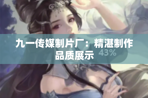 九一传媒制片厂：精湛制作品质展示