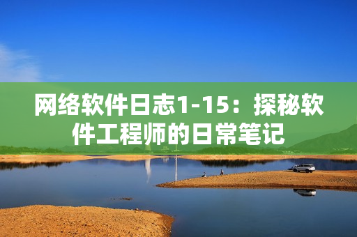网络软件日志1-15：探秘软件工程师的日常笔记