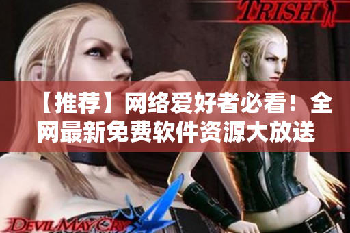 【推荐】网络爱好者必看！全网最新免费软件资源大放送！