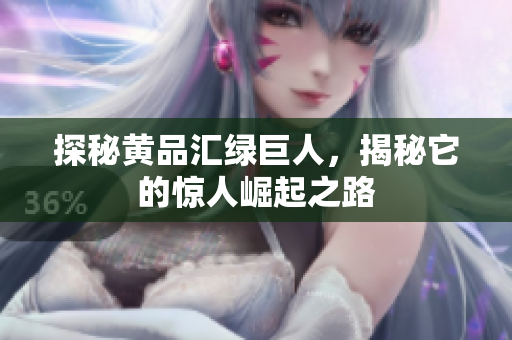 探秘黄品汇绿巨人，揭秘它的惊人崛起之路