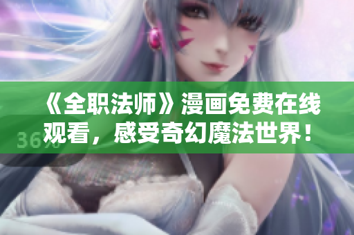 《全职法师》漫画免费在线观看，感受奇幻魔法世界！