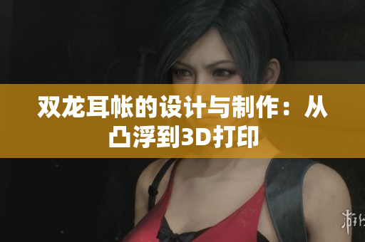 双龙耳帐的设计与制作：从凸浮到3D打印