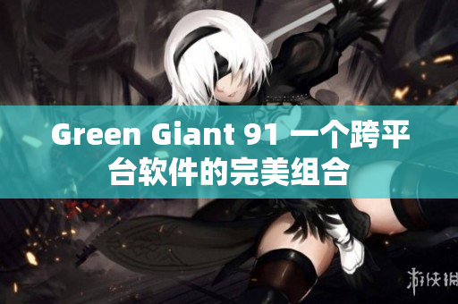 Green Giant 91 一个跨平台软件的完美组合