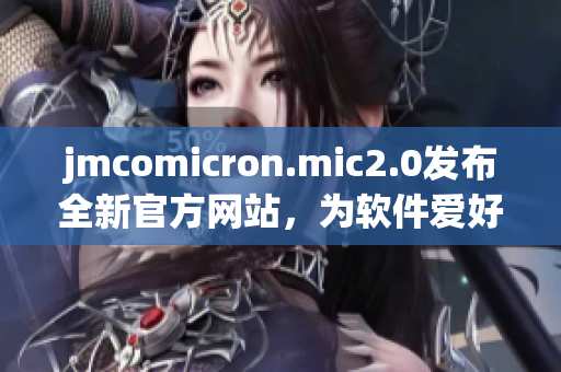 jmcomicron.mic2.0发布全新官方网站，为软件爱好者提供更好体验