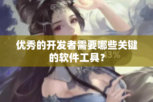 优秀的开发者需要哪些关键的软件工具？