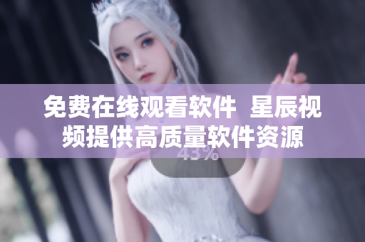 免费在线观看软件  星辰视频提供高质量软件资源