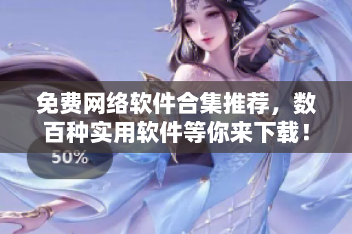 免费网络软件合集推荐，数百种实用软件等你来下载！