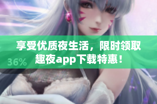 享受优质夜生活，限时领取趣夜app下载特惠！