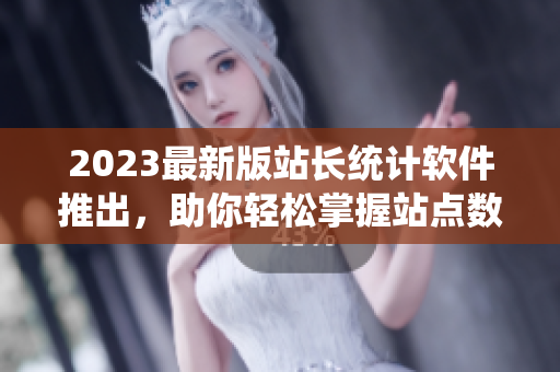 2023最新版站长统计软件推出，助你轻松掌握站点数据