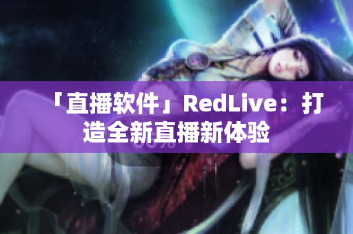 「直播软件」RedLive：打造全新直播新体验