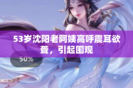 53岁沈阳老阿姨高呼震耳欲聋，引起围观