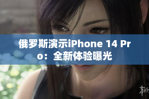 俄罗斯演示iPhone 14 Pro：全新体验曝光