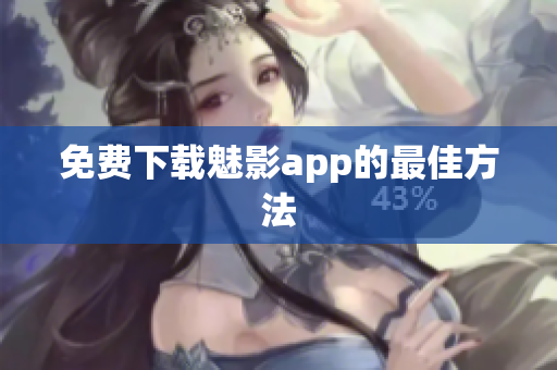 免费下载魅影app的最佳方法