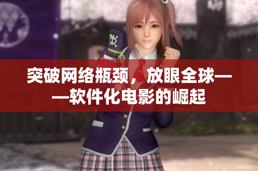 突破网络瓶颈，放眼全球——软件化电影的崛起