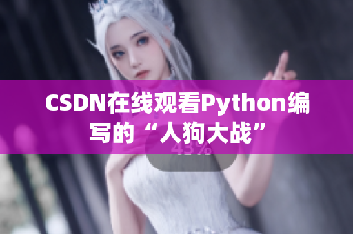 CSDN在线观看Python编写的“人狗大战”
