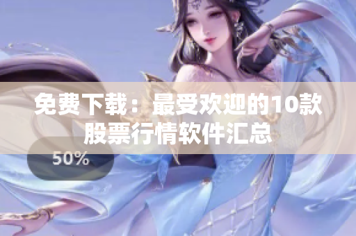 免费下载：最受欢迎的10款股票行情软件汇总