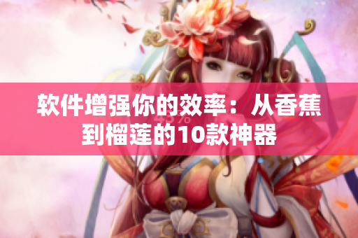 软件增强你的效率：从香蕉到榴莲的10款神器