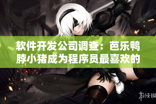 软件开发公司调查：芭乐鸭脖小猪成为程序员最喜欢的零食之一