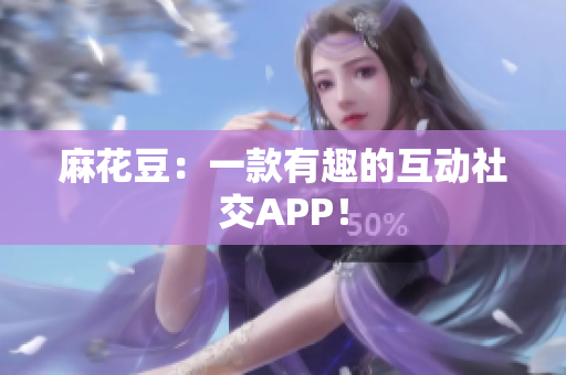 麻花豆：一款有趣的互动社交APP！