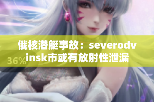 俄核潜艇事故：severodvinsk市或有放射性泄漏