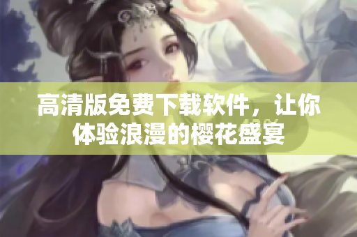 高清版免费下载软件，让你体验浪漫的樱花盛宴