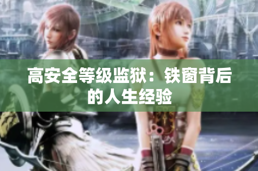 高安全等级监狱：铁窗背后的人生经验