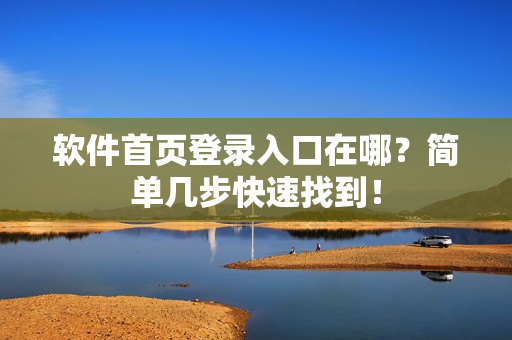 软件首页登录入口在哪？简单几步快速找到！