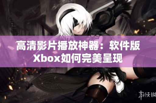 高清影片播放神器：软件版Xbox如何完美呈现