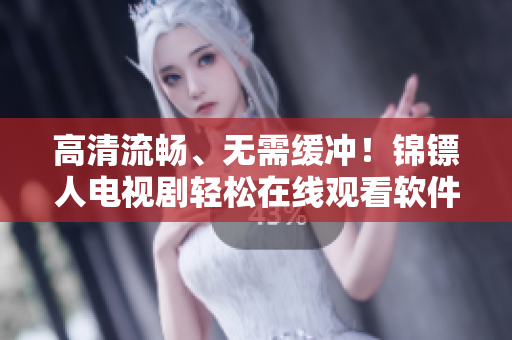 高清流畅、无需缓冲！锦镖人电视剧轻松在线观看软件推荐