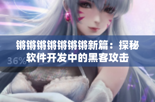 锵锵锵锵锵锵锵新篇：探秘软件开发中的黑客攻击