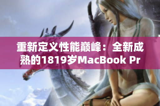 重新定义性能巅峰：全新成熟的1819岁MacBook Pro