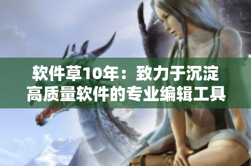 软件草10年：致力于沉淀高质量软件的专业编辑工具